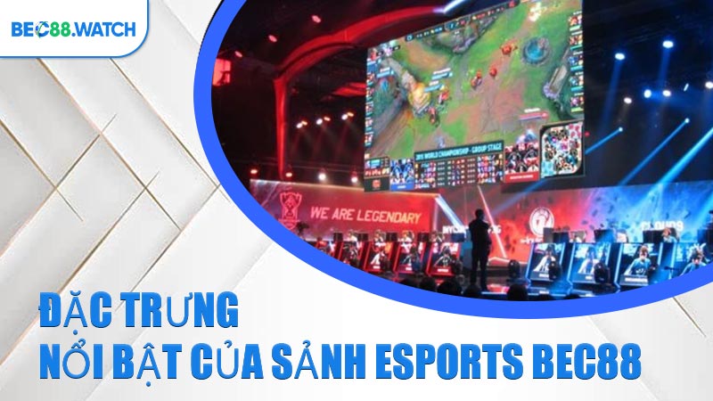 Đặc trưng nổi bật của sảnh Esports BEC88