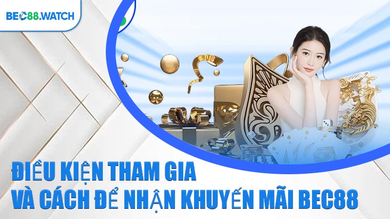 Điều kiện tham gia và cách để nhận Khuyến Mãi BEC88