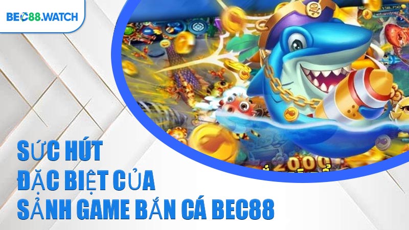 Sức hút đặc biệt của sảnh game Bắn Cá BEC88 