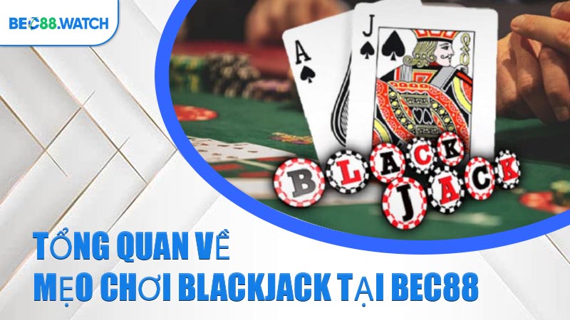 Tổng quan về mẹo chơi Blackjack tại BEC88 