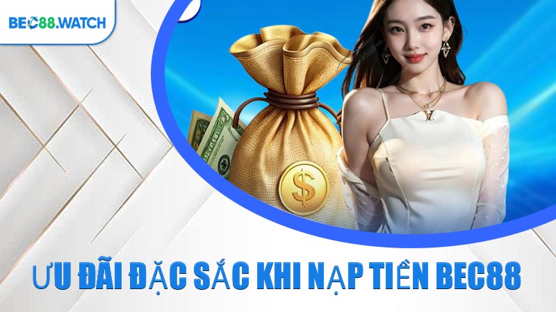 Ưu đãi đặc sắc khi nạp tiền BEC88 