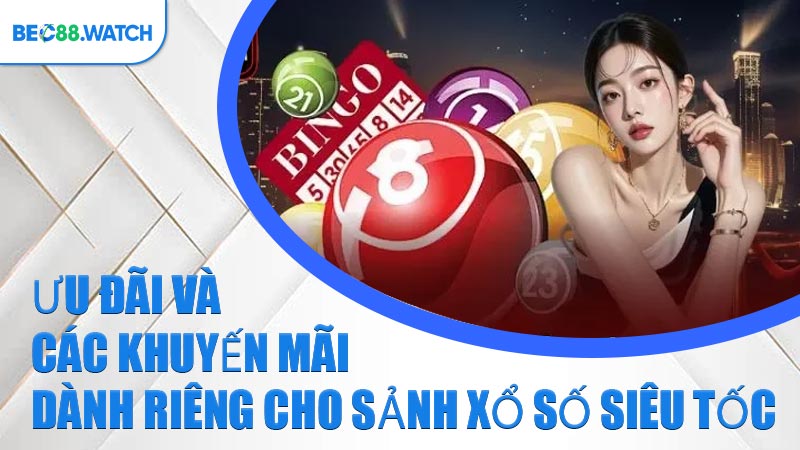 Ưu đãi và các khuyến mãi dành riêng cho sảnh Xổ Số Siêu Tốc