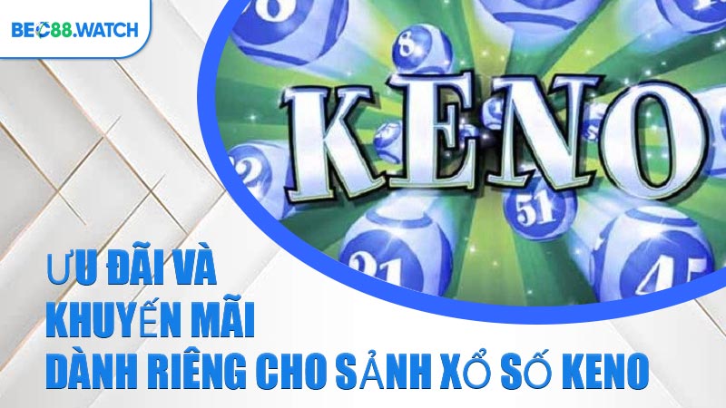 Ưu đãi và khuyến mãi dành riêng cho sảnh Xổ Số Keno